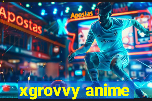 xgrovvy anime