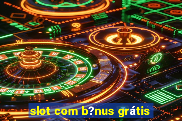 slot com b?nus grátis