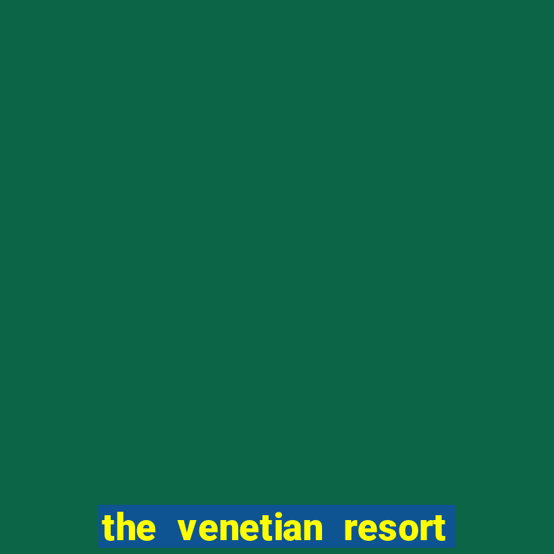 the venetian resort hotel casino