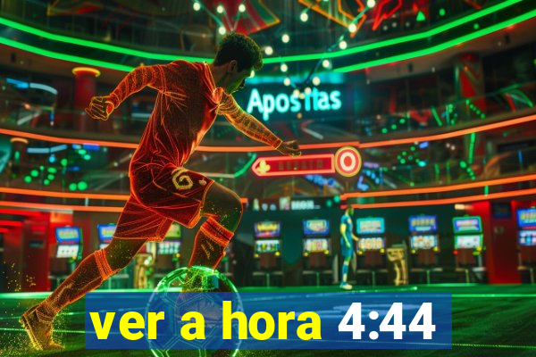 ver a hora 4:44