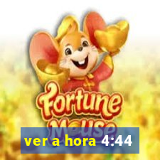 ver a hora 4:44