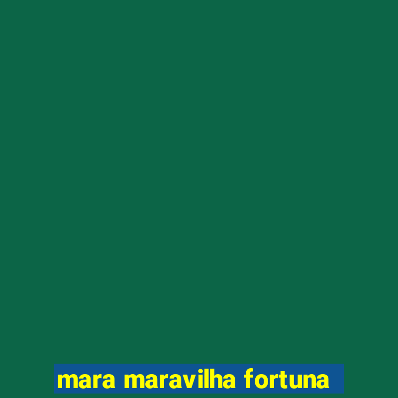 mara maravilha fortuna