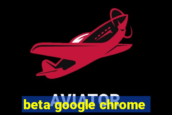 beta google chrome