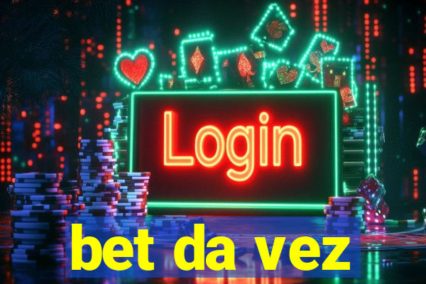 bet da vez