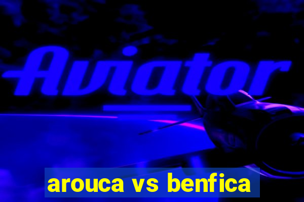 arouca vs benfica