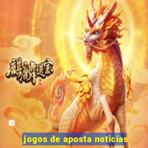 jogos de aposta noticias