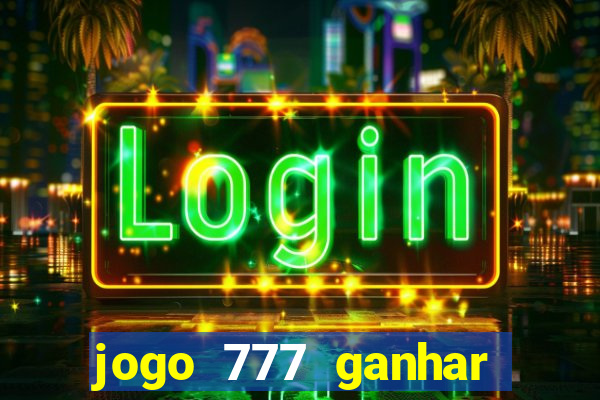 jogo 777 ganhar dinheiro de verdade