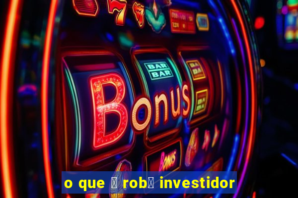 o que 茅 rob么 investidor