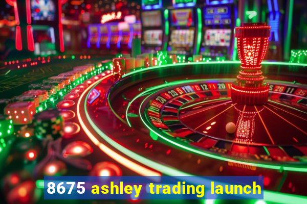 8675 ashley trading launch