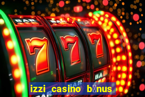 izzi casino b么nus 1000 gr谩tis