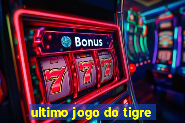 ultimo jogo do tigre