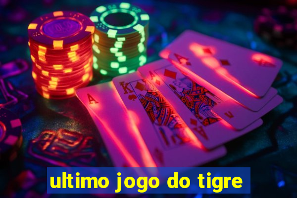 ultimo jogo do tigre