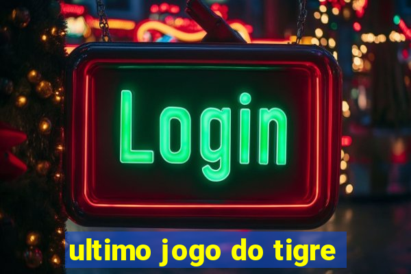 ultimo jogo do tigre