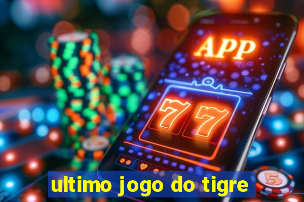 ultimo jogo do tigre