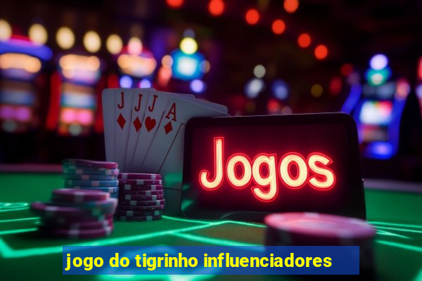 jogo do tigrinho influenciadores