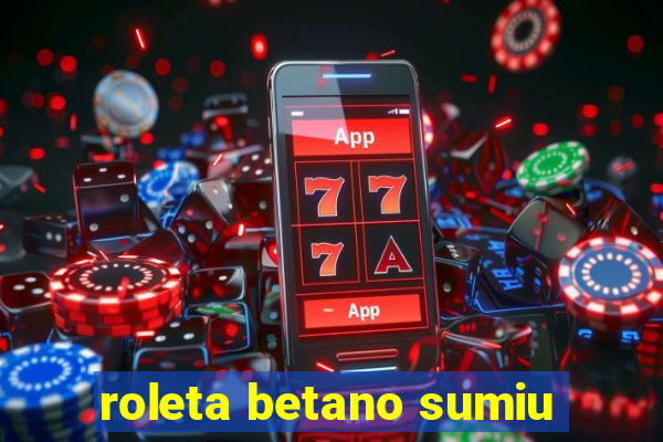 roleta betano sumiu