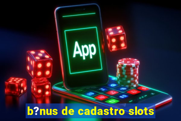 b?nus de cadastro slots