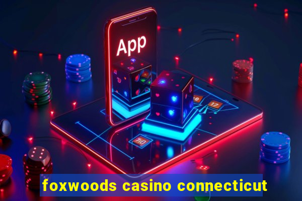 foxwoods casino connecticut