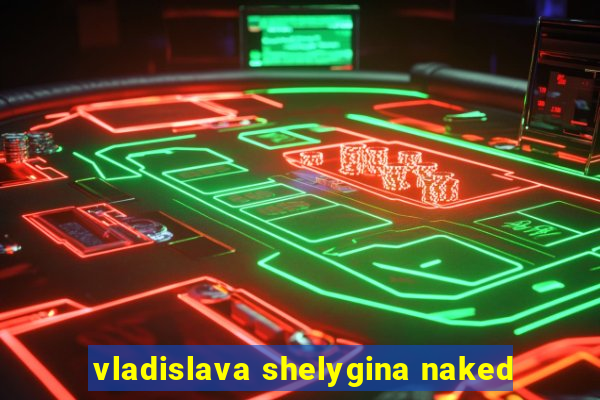 vladislava shelygina naked