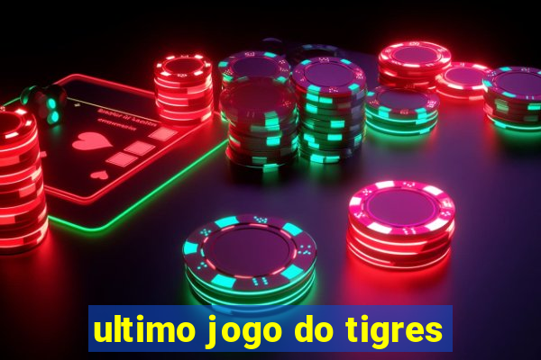 ultimo jogo do tigres