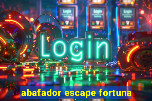 abafador escape fortuna