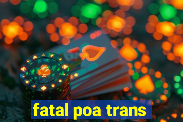 fatal poa trans