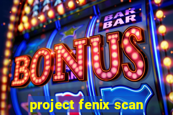 project fenix scan