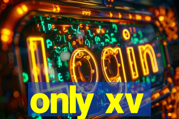 only xv