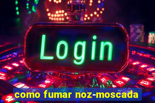 como fumar noz-moscada