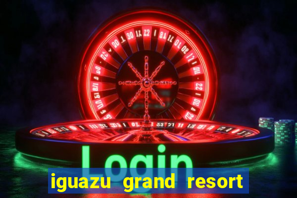 iguazu grand resort spa casino