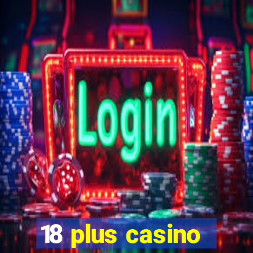 18 plus casino