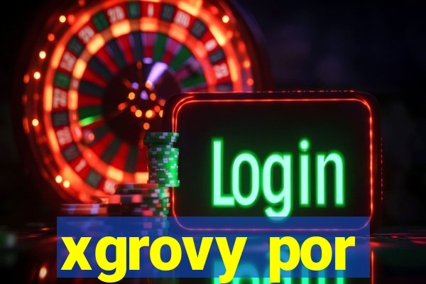 xgrovy por