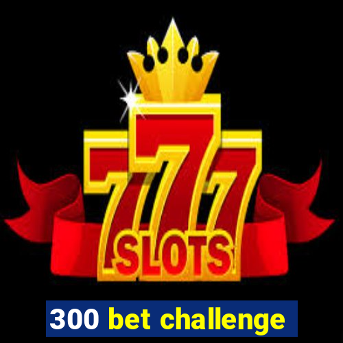 300 bet challenge