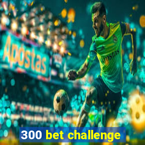 300 bet challenge