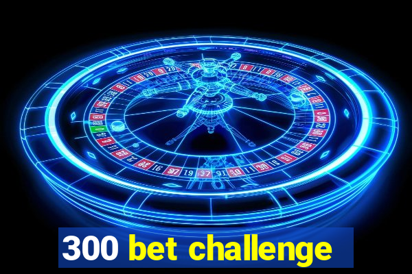 300 bet challenge