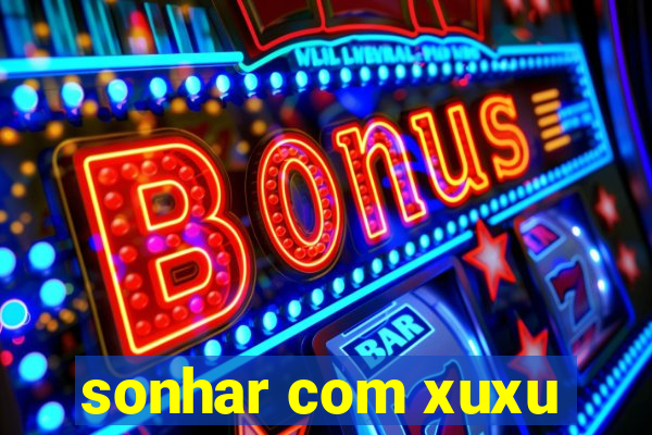 sonhar com xuxu