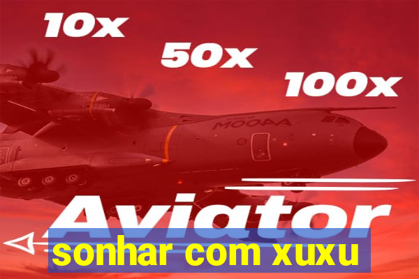 sonhar com xuxu