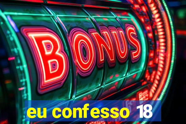 eu confesso 18