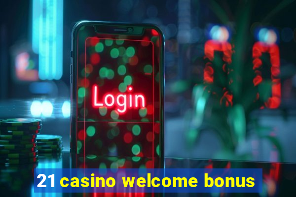 21 casino welcome bonus