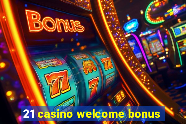 21 casino welcome bonus