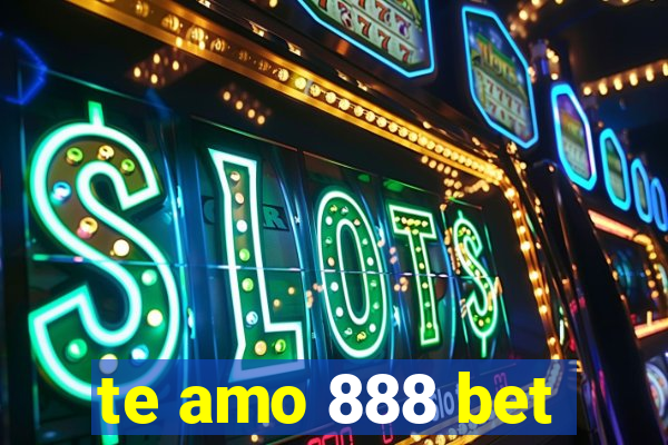 te amo 888 bet