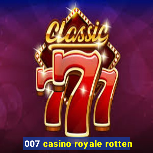 007 casino royale rotten