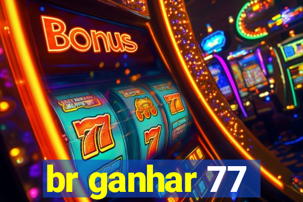 br ganhar 77