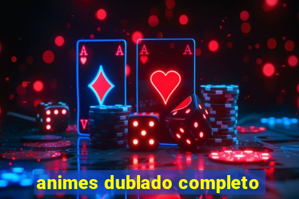 animes dublado completo