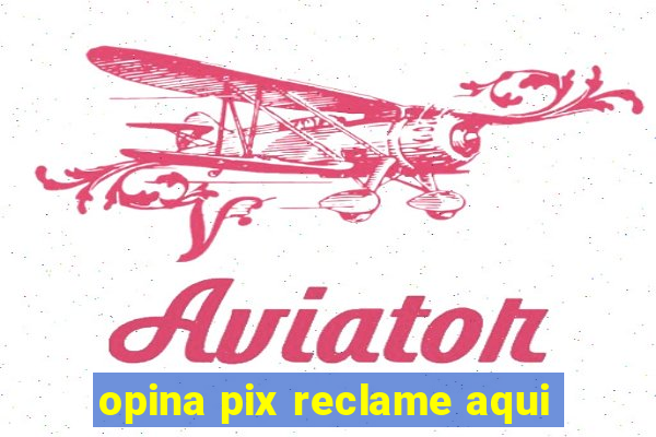 opina pix reclame aqui