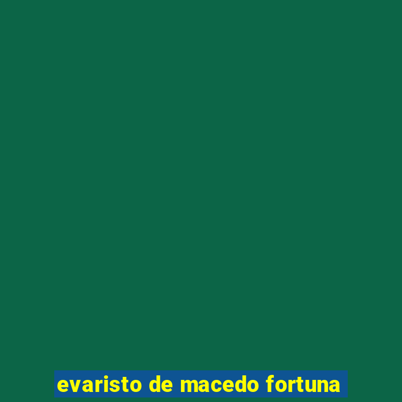 evaristo de macedo fortuna