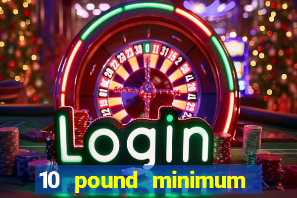 10 pound minimum deposit casino uk