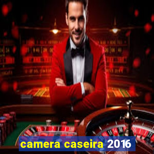 camera caseira 2016