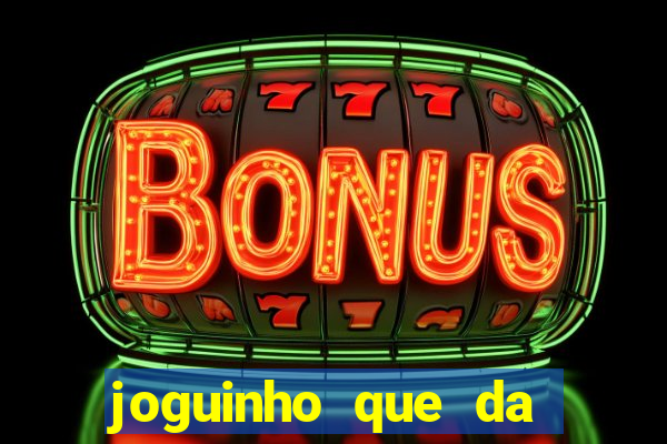 joguinho que da dinheiro para come?ar a jogar