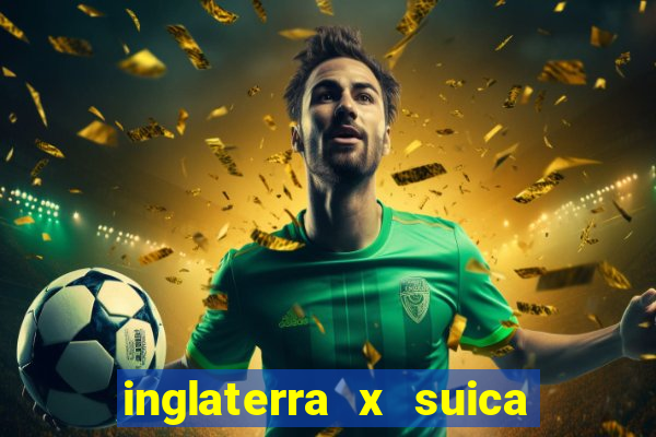 inglaterra x suica onde assistir